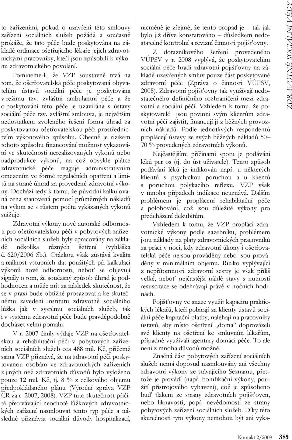 Pomineme-li, že VZP soustavně trvá na tom, že ošetřovatelská péče poskytovaná obyvatelům ústavů sociální péče je poskytována v režimu tzv.