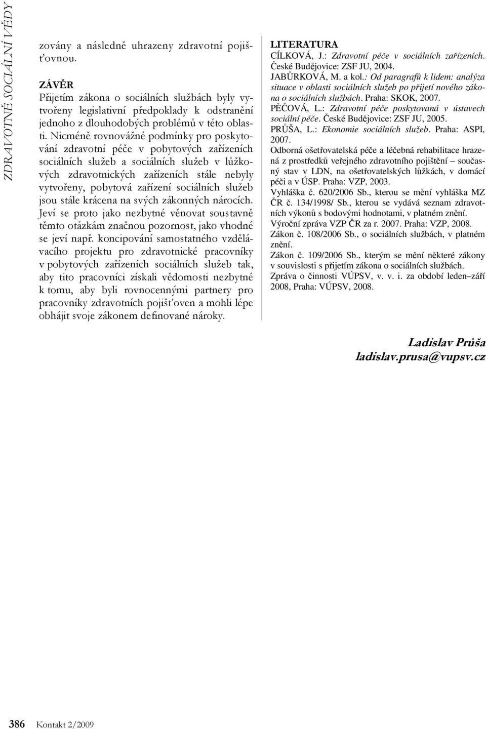 Nicméně rovnovážné podmínky pro poskytování zdravotní péče v pobytových zařízeních sociálních služeb a sociálních služeb v lůžkových zdravotnických zařízeních stále nebyly vytvořeny, pobytová