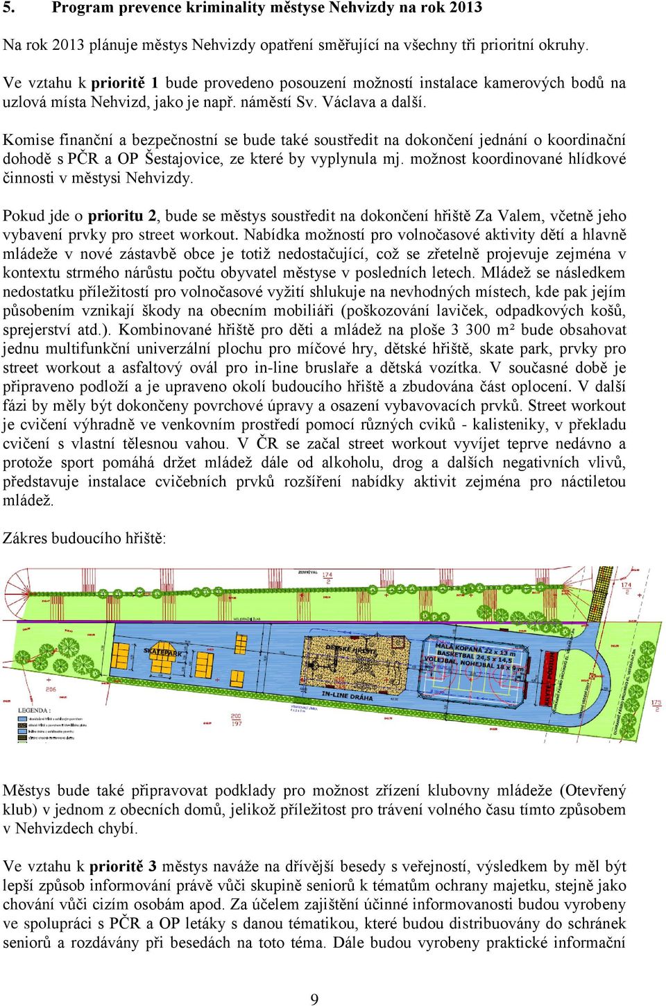 Komise finanční a bezpečnostní se bude také soustředit na dokončení jednání o koordinační dohodě s PČR a OP Šestajovice, ze které by vyplynula mj.