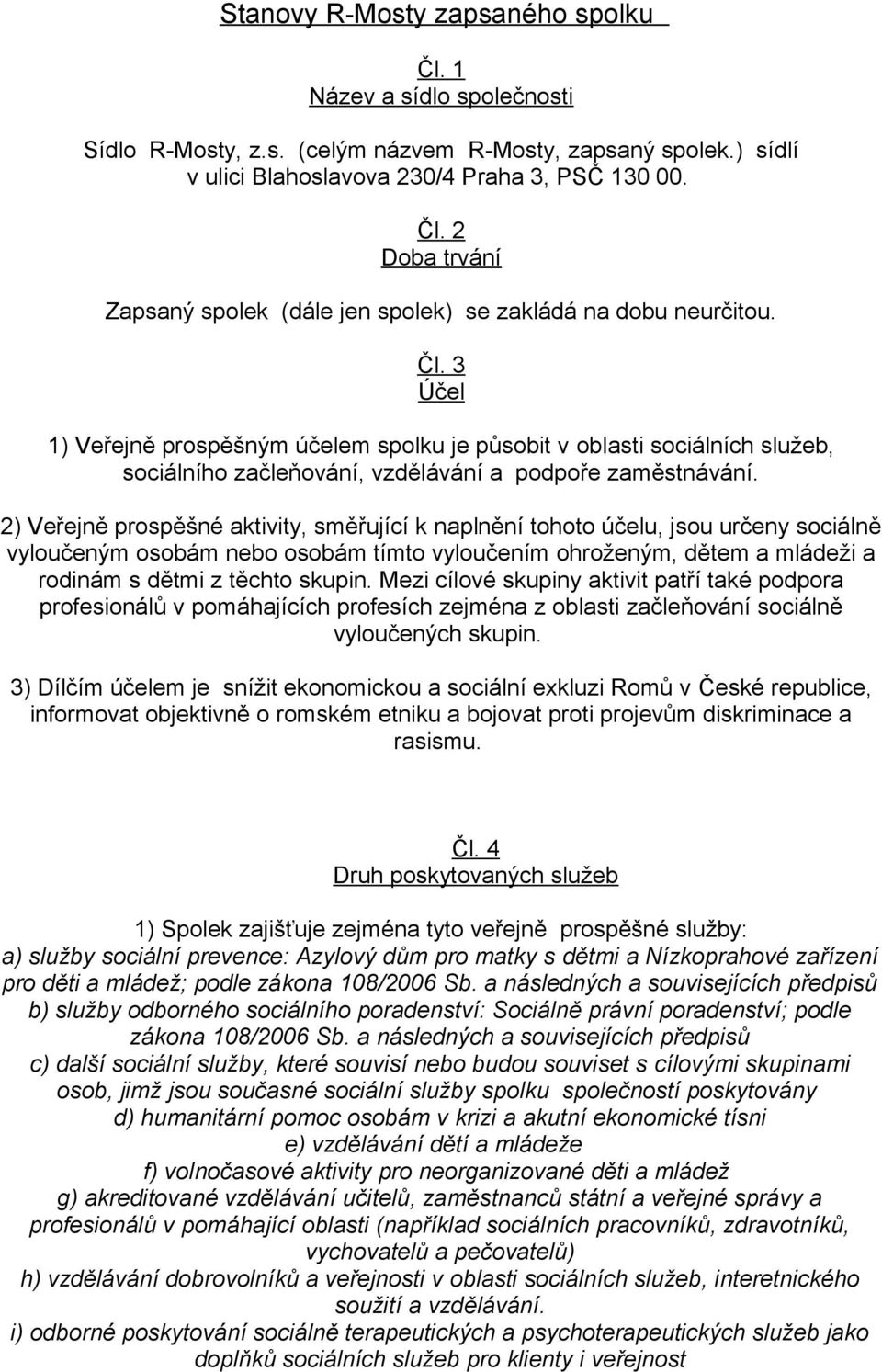 2) Veřejně prospěšné aktivity, směřující k naplnění tohoto účelu, jsou určeny sociálně vyloučeným osobám nebo osobám tímto vyloučením ohroženým, dětem a mládeži a rodinám s dětmi z těchto skupin.