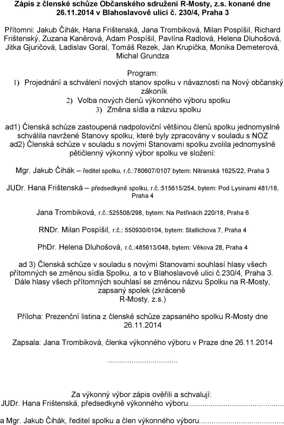 Ladislav Goral, Tomáš Rezek, Jan Krupička, Monika Demeterová, Michal Grundza Program: 1) Projednání a schválení nových stanov spolku v návaznosti na Nový občanský zákoník 2) Volba nových členů