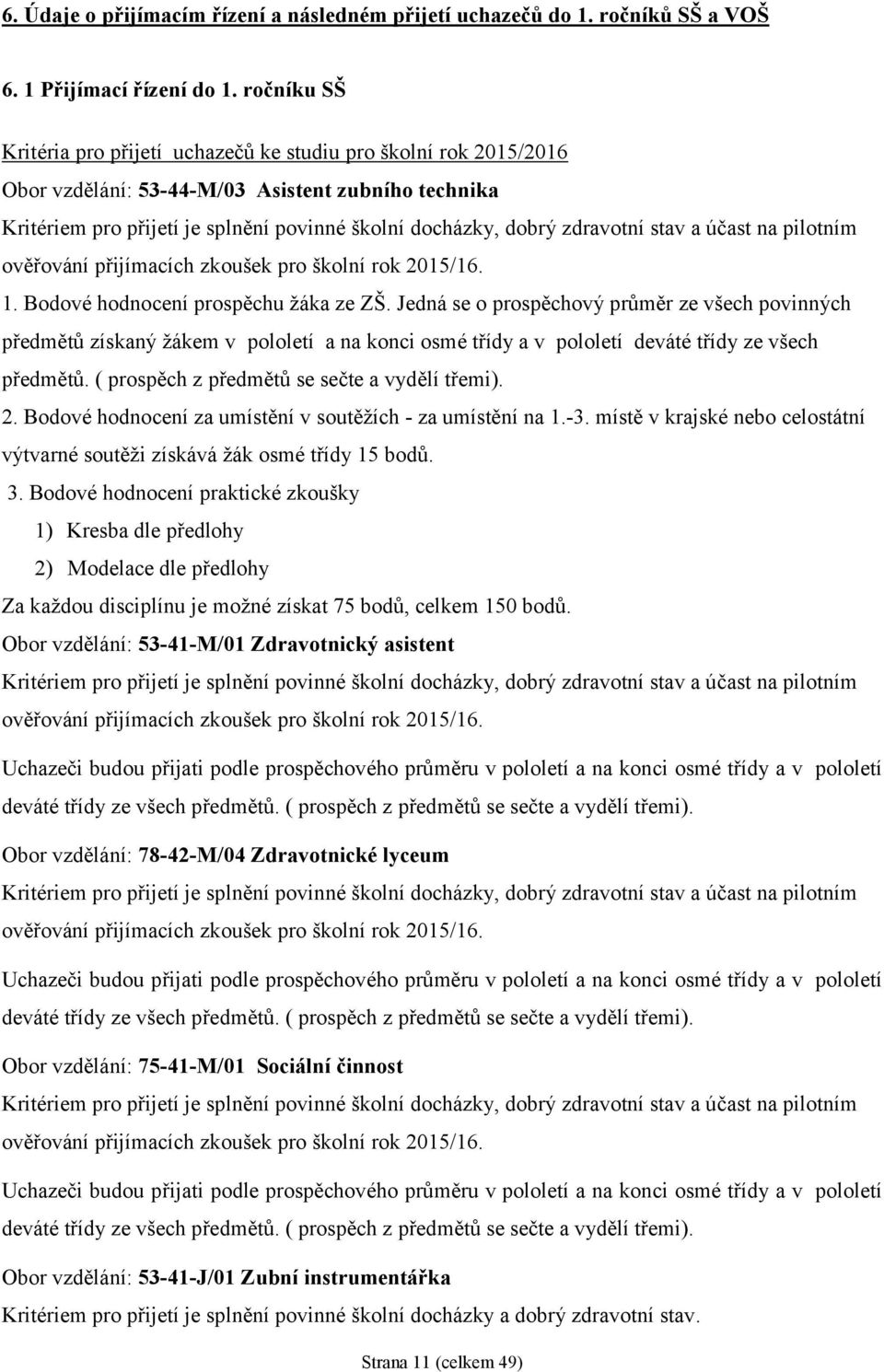 zdravotní stav a účast na pilotním ověřování přijímacích zkoušek pro školní rok 2015/16. 1. Bodové hodnocení prospěchu žáka ze ZŠ.