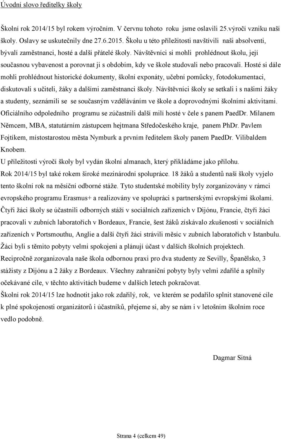 Návštěvníci si mohli prohlédnout školu, její současnou vybavenost a porovnat ji s obdobím, kdy ve škole studovali nebo pracovali.