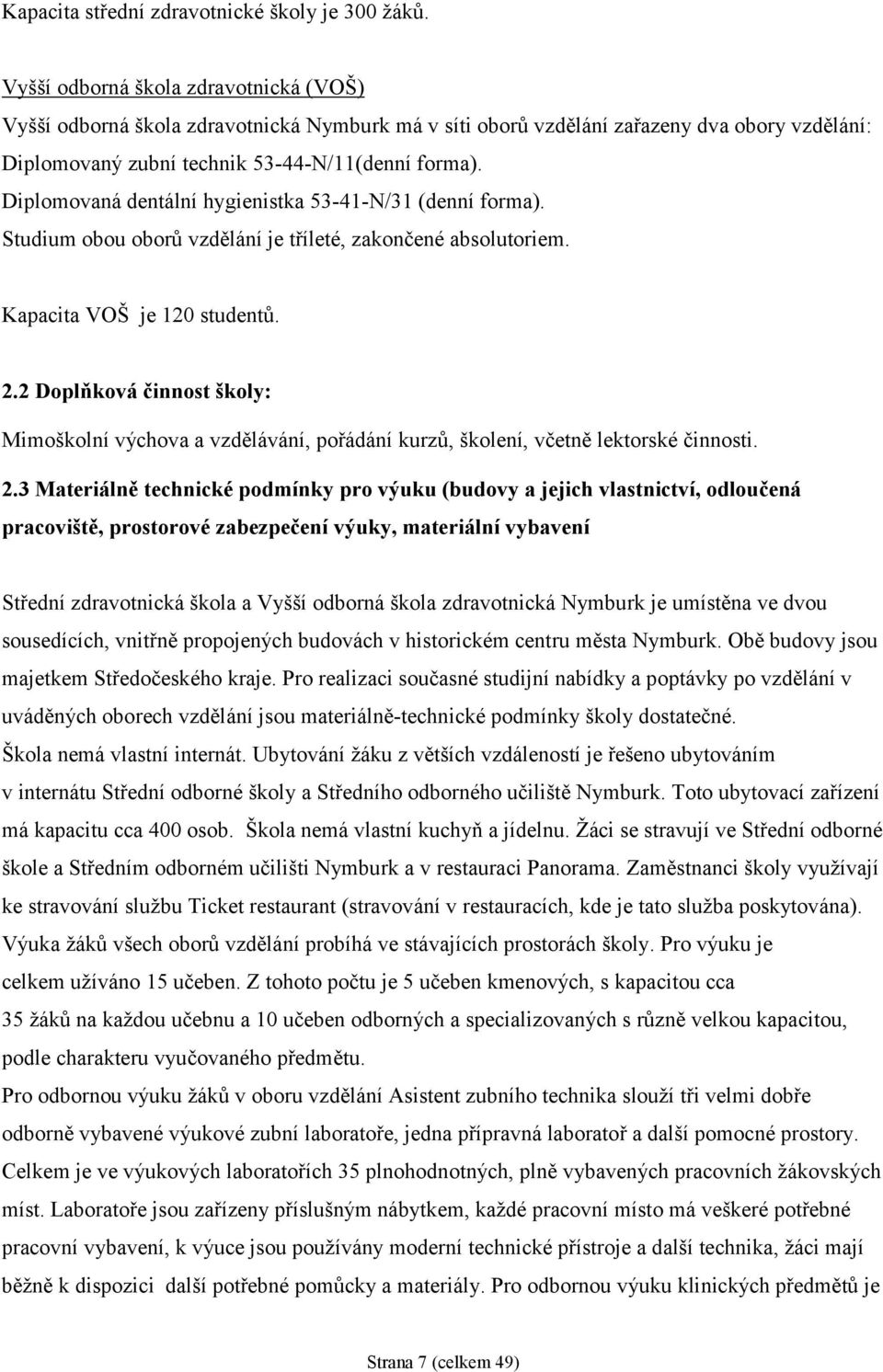 Diplomovaná dentální hygienistka 53-41-N/31 (denní forma). Studium obou oborů vzdělání je tříleté, zakončené absolutoriem. Kapacita VOŠ je 120 studentů. 2.