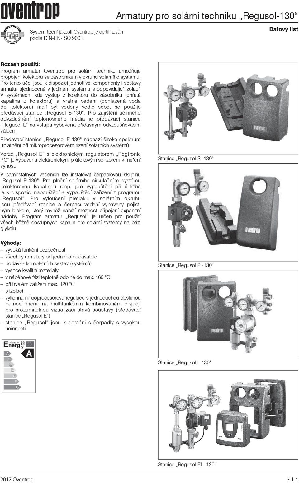 Pro tento úèel jsou k dispozici jednotlivé komponenty i sestavy armatur sjednocené v jediném systému s odpovídající izolací.