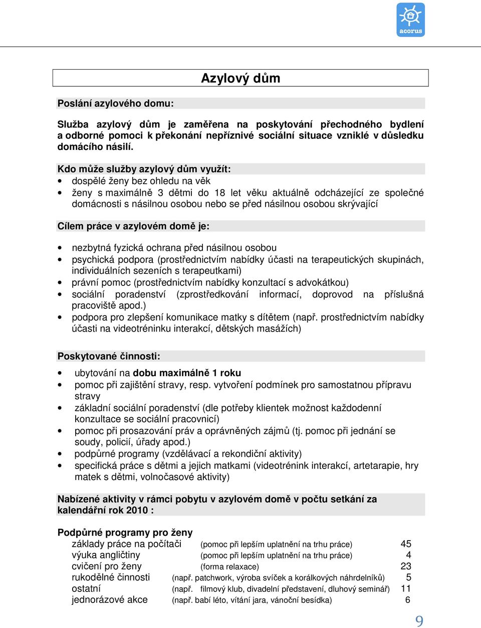 skrývající Cílem práce v azylovém domě je: nezbytná fyzická ochrana před násilnou osobou psychická podpora (prostřednictvím nabídky účasti na terapeutických skupinách, individuálních sezeních s