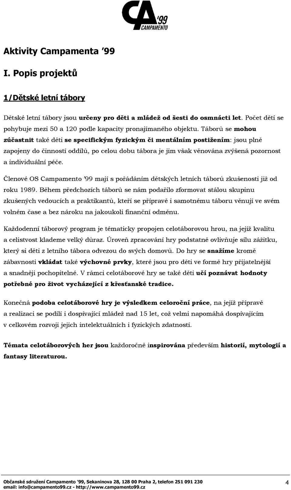 Táborů se mohou zúčastnit také děti se specifickým fyzickým či mentálním postižením: jsou plně zapojeny do činností oddílů, po celou dobu tábora je jim však věnována zvýšená pozornost a individuální