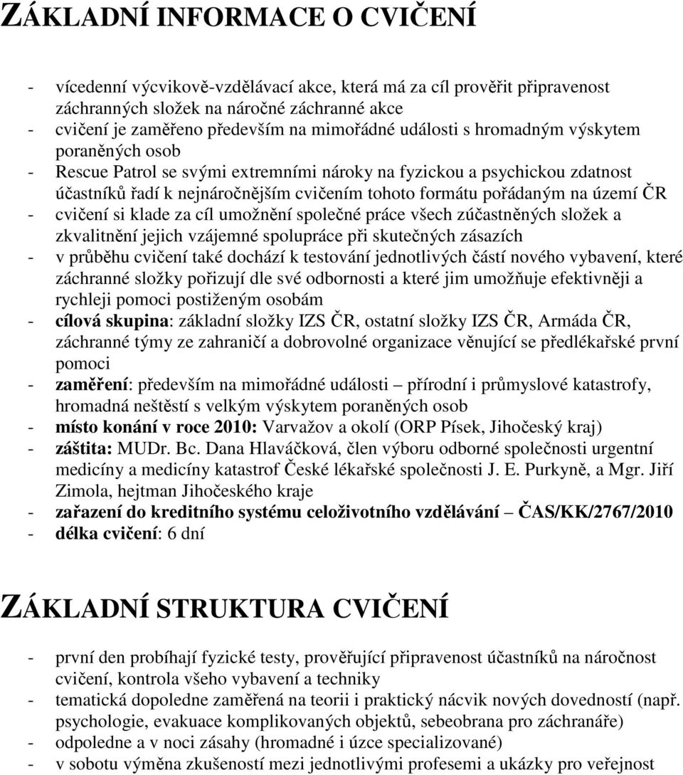 ČR - cvičení si klade za cíl umožnění společné práce všech zúčastněných složek a zkvalitnění jejich vzájemné spolupráce při skutečných zásazích - v průběhu cvičení také dochází k testování