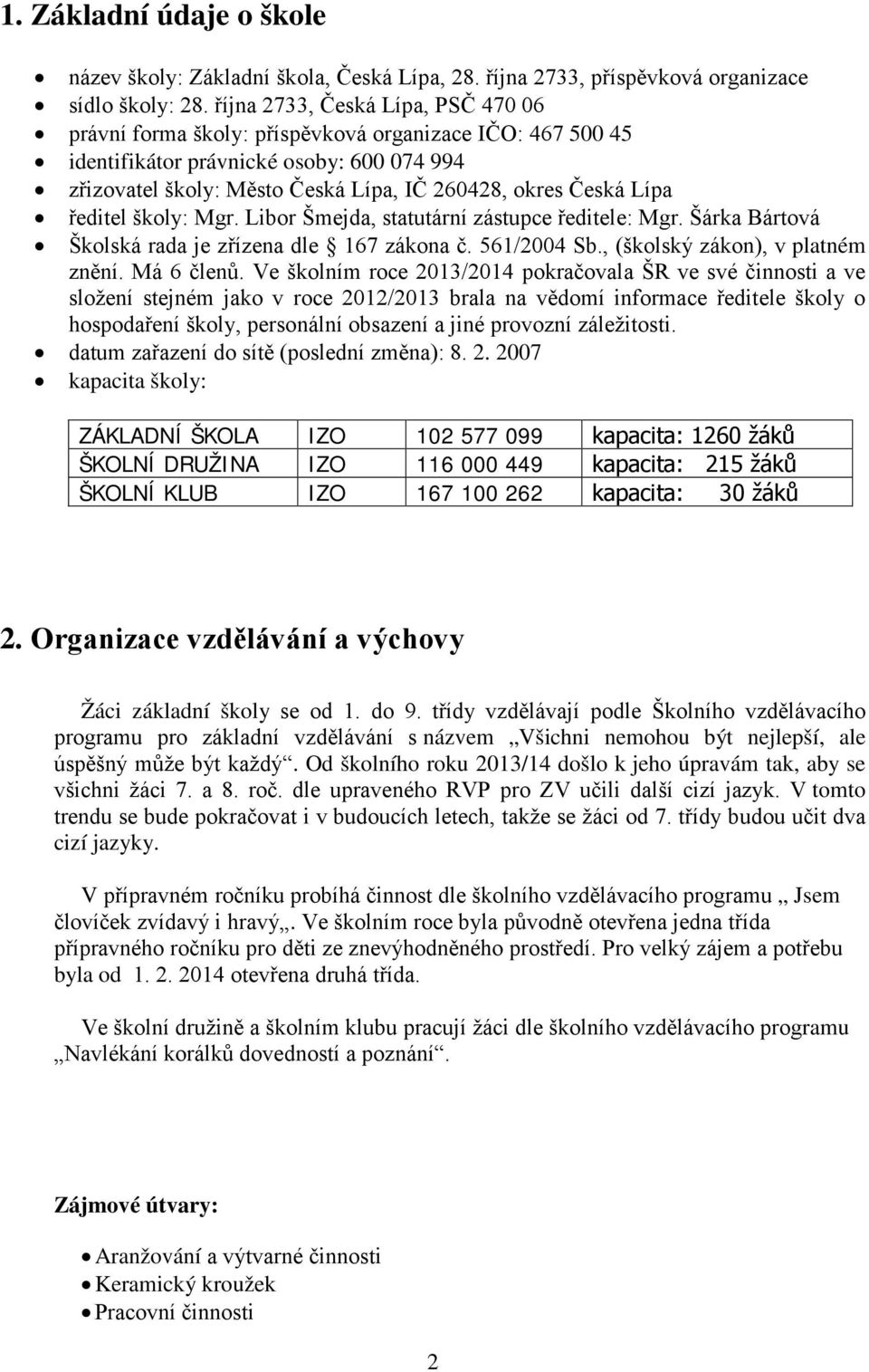 škly: Mgr. Libr Šmejda, statutární zástupce ředitele: Mgr. Šárka Bártvá Šklská rada je zřízena dle 167 zákna č. 561/2004 Sb., (šklský zákn), v platném znění. Má 6 členů.