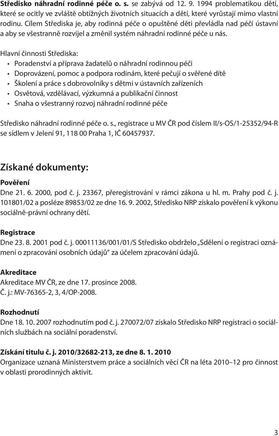 Hlavní činnosti Střediska: Poradenství a příprava žadatelů o náhradní rodinnou péči Doprovázení, pomoc a podpora rodinám, které pečují o svěřené dítě Školení a práce s dobrovolníky s dětmi v