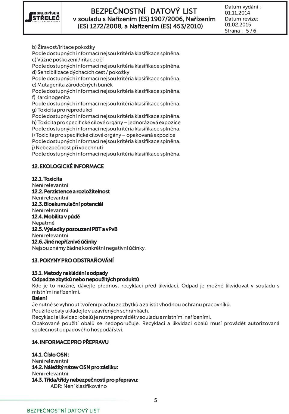 3. Bioakumula ní potenciál 12.4. Mobilita v p d Nepatrné 12.5. Výsledky posouzení PBT a vpvb 12.6. Jiné nep íznivé ú inky Nejsou známy ádné konkrétní negativní ú inky. 13. POKYNY PRO ODSTRA OVÁNÍ 13.