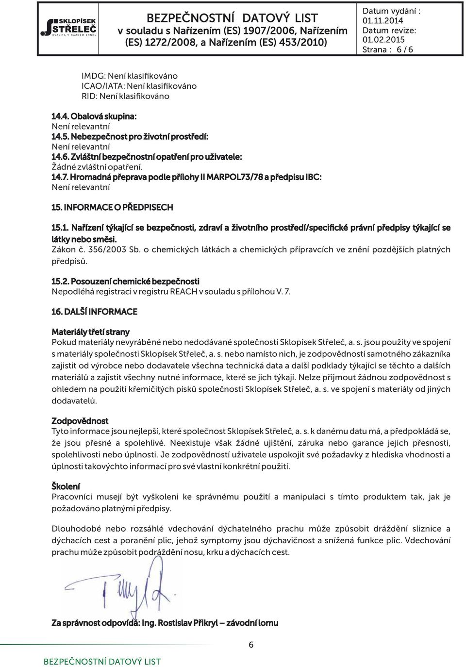 Zákon. 356/2003 Sb. o chemických látkách a chemických p ípravcích ve zn ní pozd j ích platných p edpis. 15.2. Posouzení chemické bezpe nosti Nepodléhá registraci v registru REACH v souladu s p ílohou V.