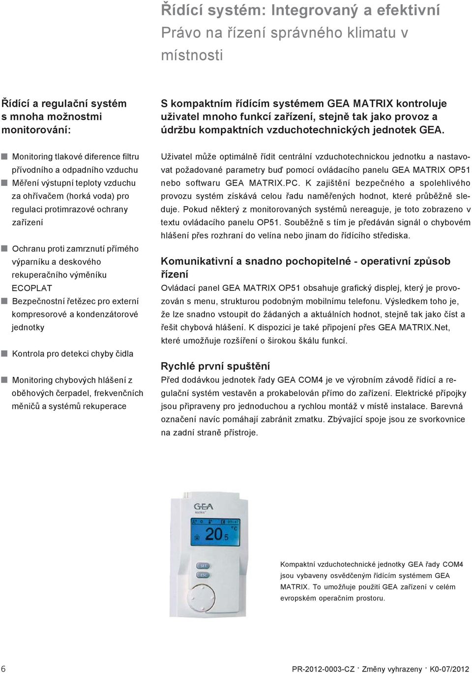 Monitoring tlakové diference filtru přívodního a odpadního vzduchu Měření výstupní teploty vzduchu za ohřívačem (horká voda) pro regulaci protimrazové ochrany zařízení Ochranu proti zamrznutí přímého