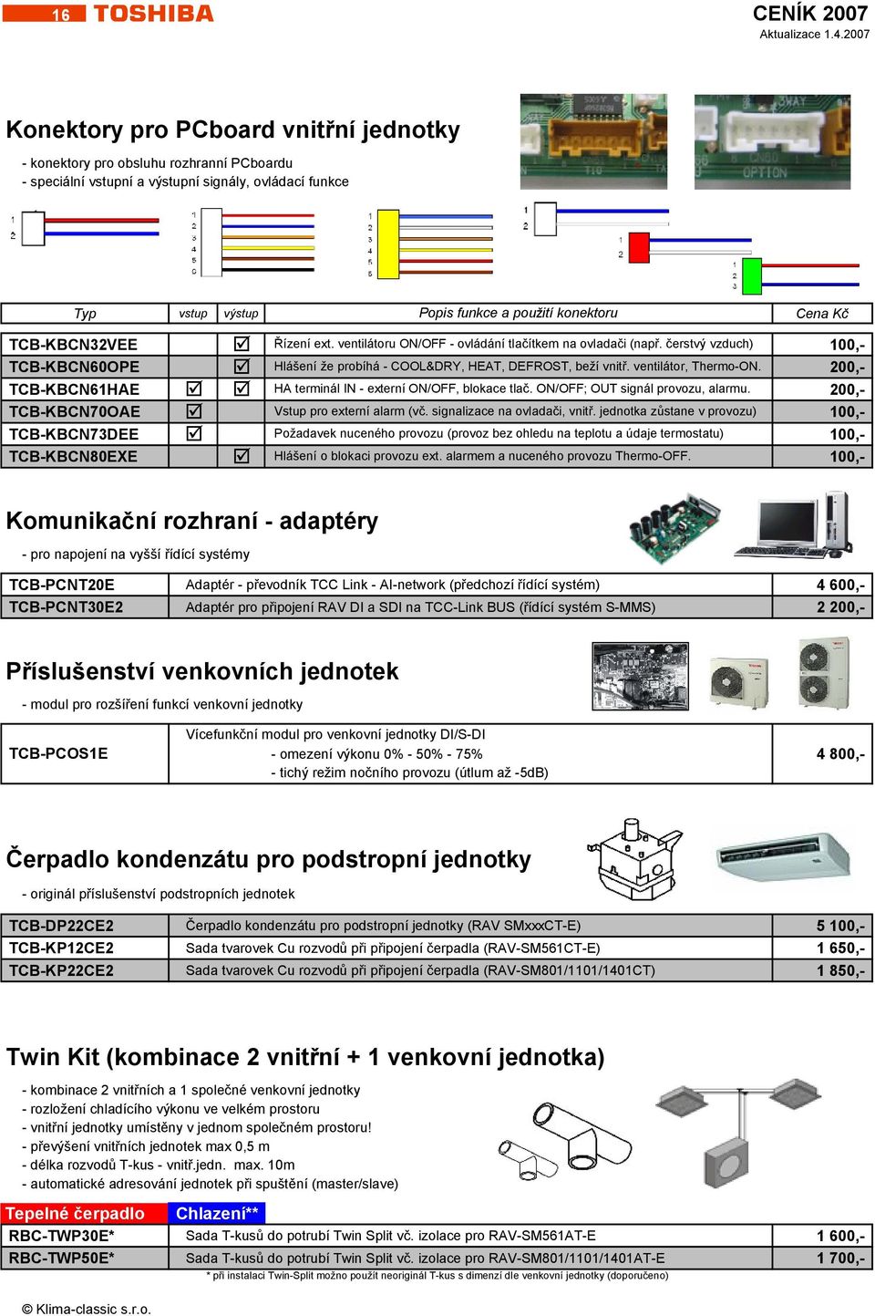 ventilátor, Thermo-ON. 200,- TCB-KBCN61HAE HA terminál IN - externí ON/OFF, blokace tlač. ON/OFF; OUT signál provozu, alarmu. 200,- TCB-KBCN70OAE Vstup pro externí alarm (vč.