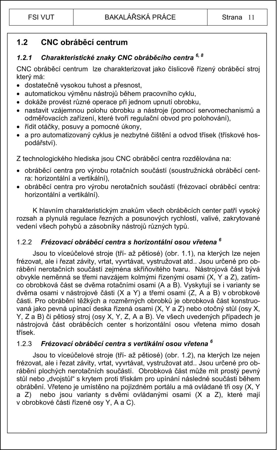 1 Charakteristické znaky CNC obráb cího centra 6, 8 CNC obráb cí centrum lze charakterizovat jako íslicov ízený obráb cí stroj který má: dostate n vysokou tuhost a p esnost, automatickou vým nu