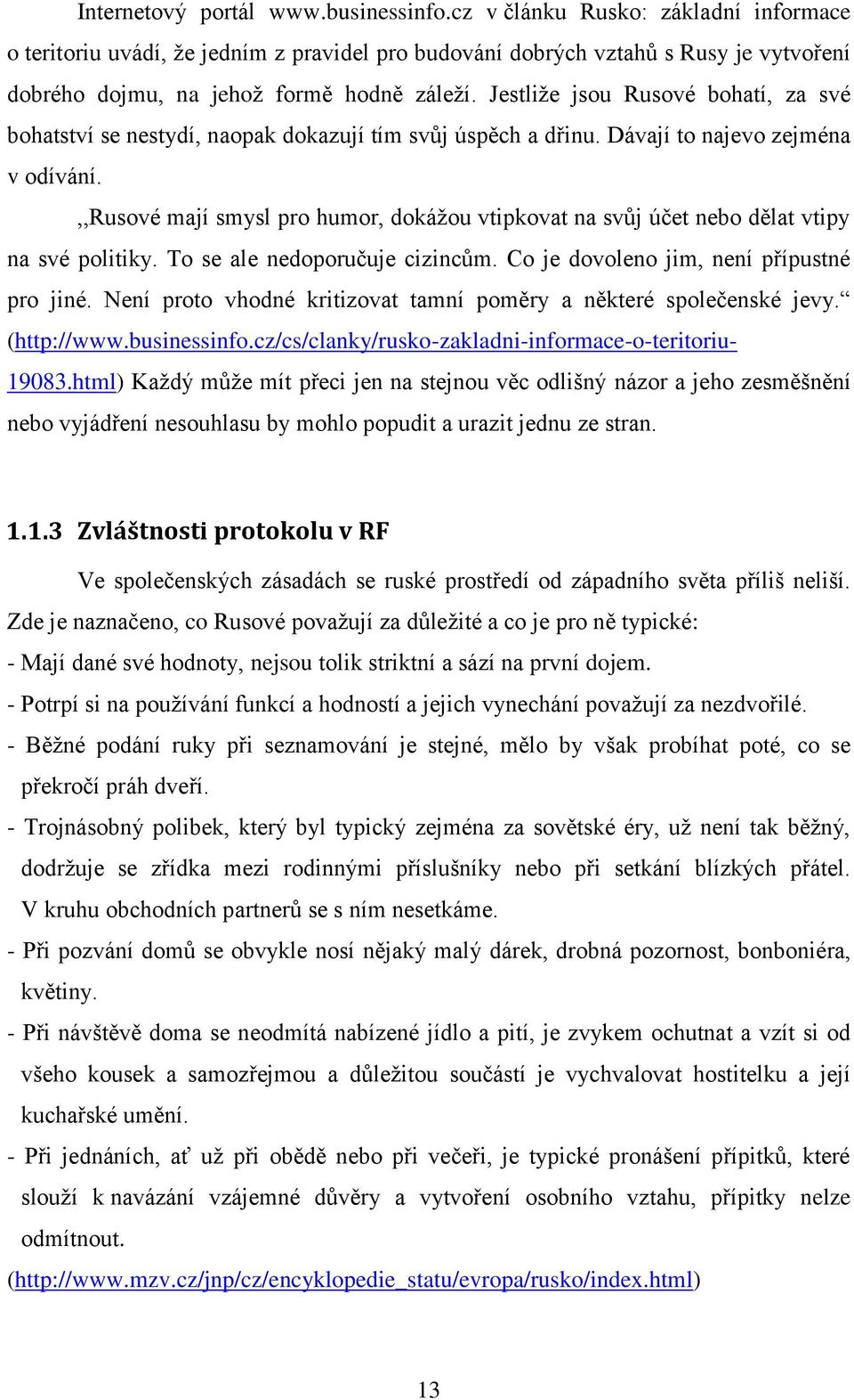 Jestliže jsou Rusové bohatí, za své bohatství se nestydí, naopak dokazují tím svůj úspěch a dřinu. Dávají to najevo zejména v odívání.