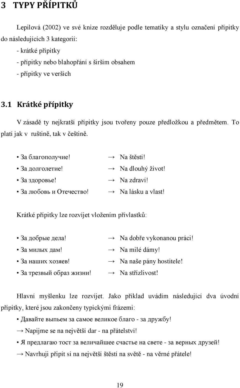 За любовь и Отечество! Na štěstí! Na dlouhý život! Na zdraví! Na lásku a vlast! Krátké přípitky lze rozvíjet vložením přívlastků: За добрые дела! За милых дам! За наших хозяев! За трезвый образ жизни!