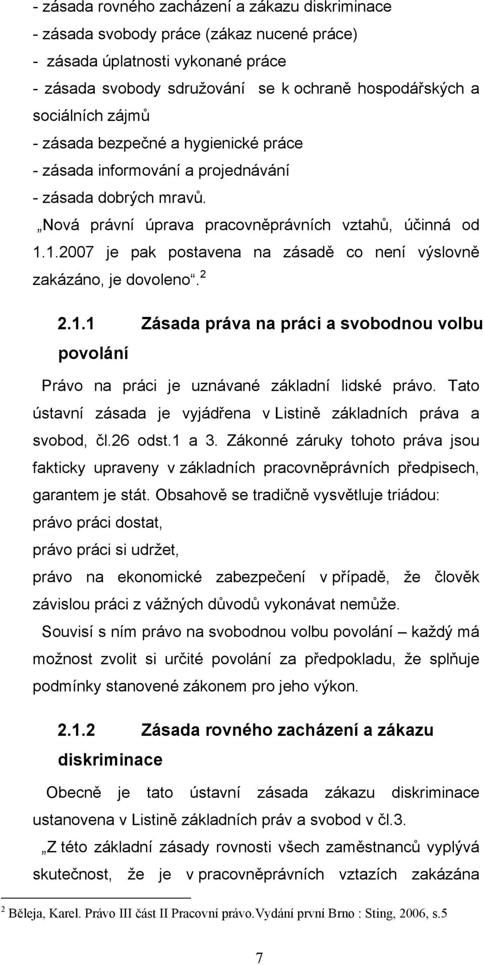 1.2007 je pak postavena na zásadě co není výslovně zakázáno, je dovoleno. 2 2.1.1 Zásada práva na práci a svobodnou volbu povolání Právo na práci je uznávané základní lidské právo.