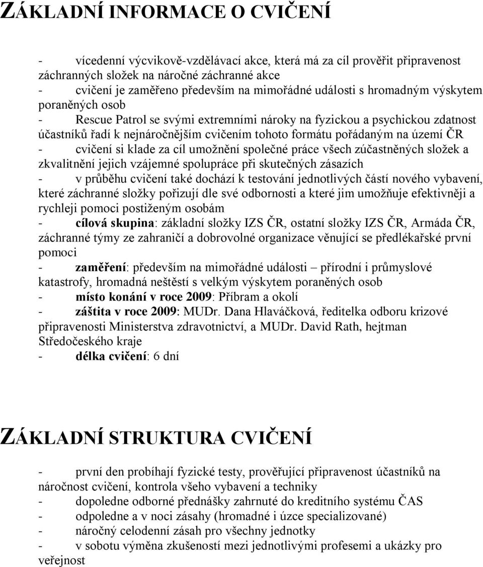 ČR - cvičení si klade za cíl umoţnění společné práce všech zúčastněných sloţek a zkvalitnění jejich vzájemné spolupráce při skutečných zásazích - v průběhu cvičení také dochází k testování