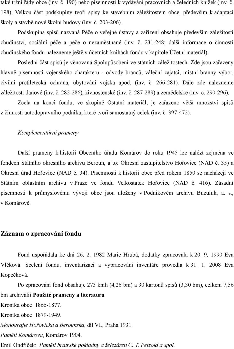 Podskupina spisů nazvaná Péče o veřejné ústavy a zařízení obsahuje především záležitosti chudinství, sociální péče a péče o nezaměstnané (inv. č.