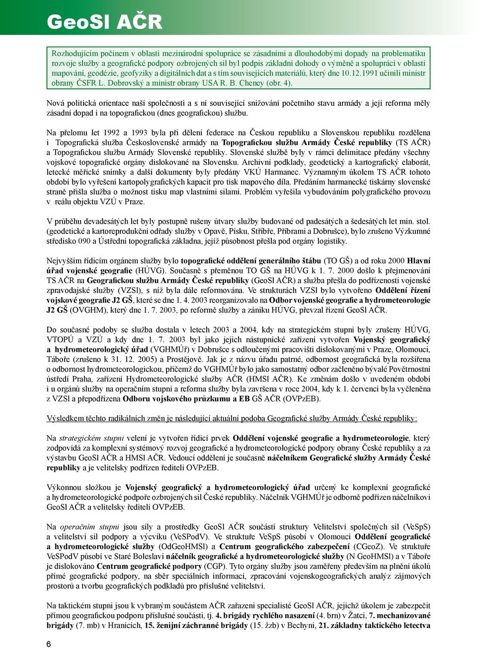 Cheney (obr. 4). Nová politická orientace naší společnosti a s ní související snižování početního stavu armády a její reforma měly zásadní dopad i na topografickou (dnes geografickou) službu.