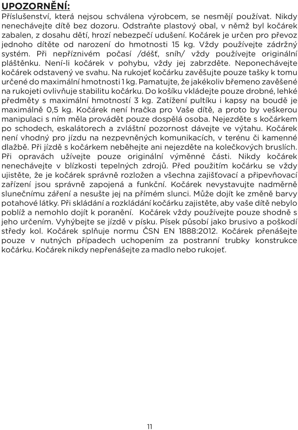 Při nepříznivém počasí /déšť, sníh/ vždy používejte originální pláštěnku. Není-li kočárek v pohybu, vždy jej zabrzděte. Neponechávejte kočárek odstavený ve svahu.