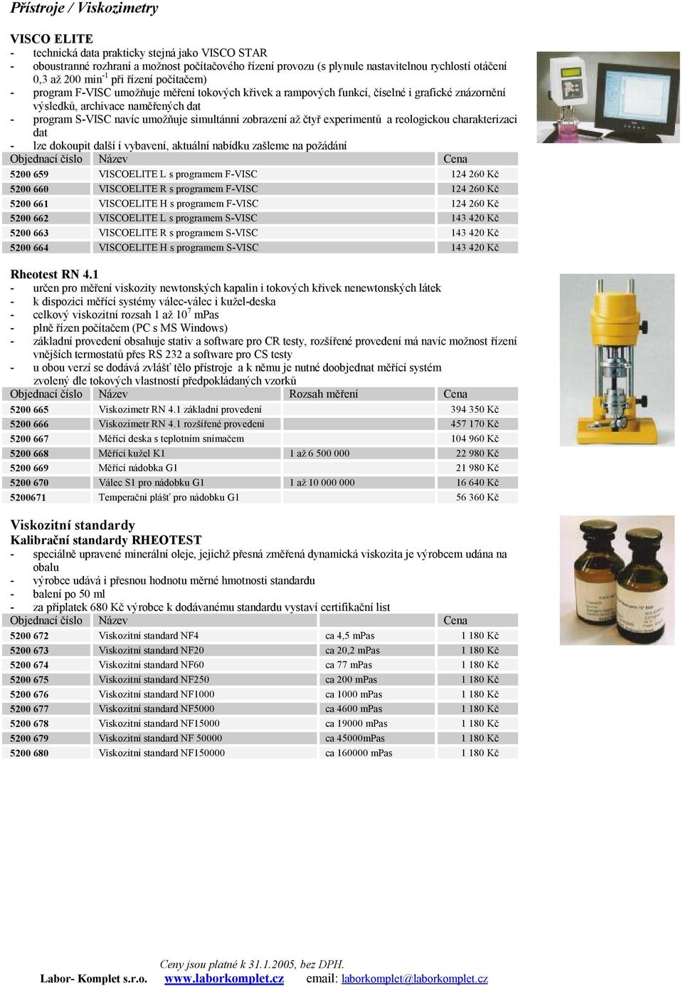 až čtyř experimentů a reologickou charakterizaci dat - lze dokoupit další í vybavení, aktuální nabídku zašleme na požádání 5200 659 VISCOELITE L s programem F-VISC 124 260 Kč 5200 660 VISCOELITE R s