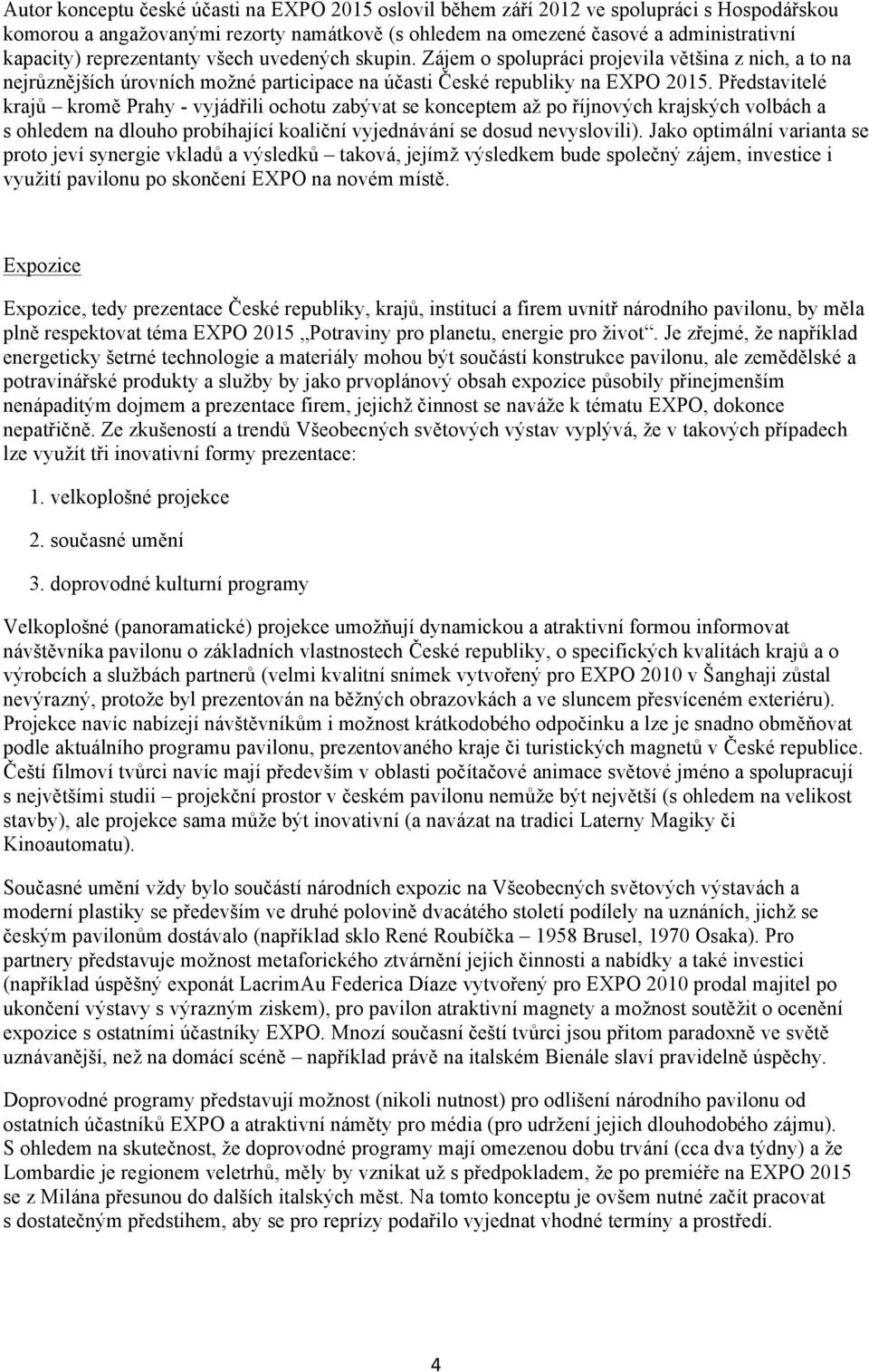 Představitelé krajů kromě Prahy - vyjádřili ochotu zabývat se konceptem až po říjnových krajských volbách a s ohledem na dlouho probíhající koaliční vyjednávání se dosud nevyslovili).