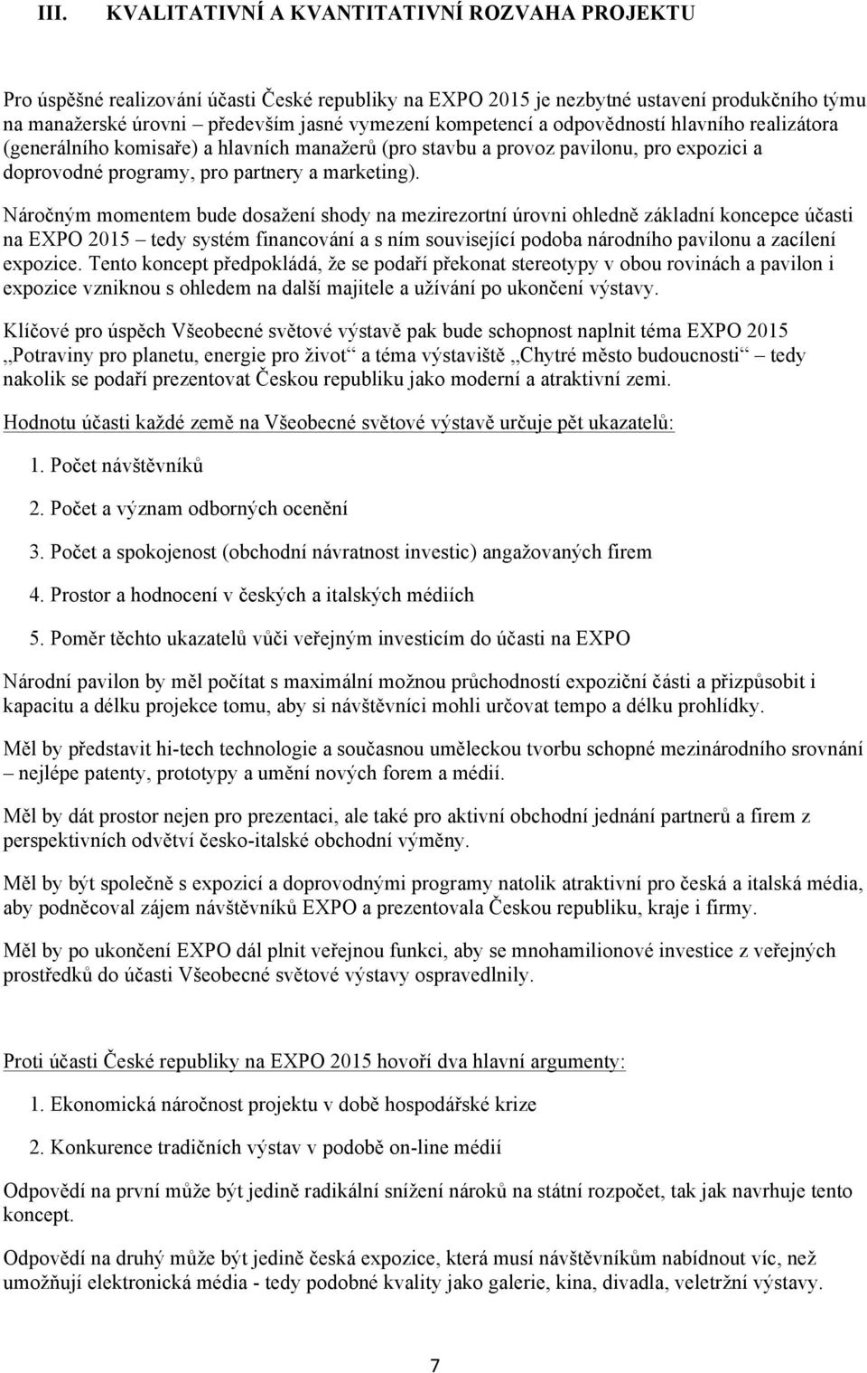 Náročným momentem bude dosažení shody na mezirezortní úrovni ohledně základní koncepce účasti na EXPO 2015 tedy systém financování a s ním související podoba národního pavilonu a zacílení expozice.