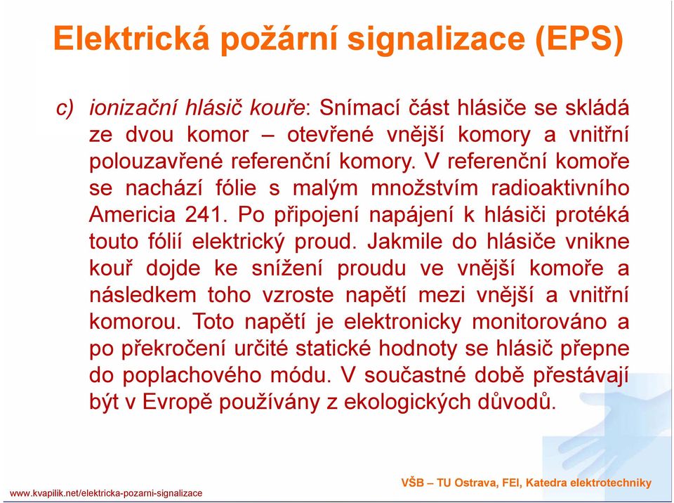 Jakmile do hlásiče vnikne kouř dojde ke snížení proudu ve vnější komoře a následkem toho vzroste napětí mezi vnější a vnitřní komorou.