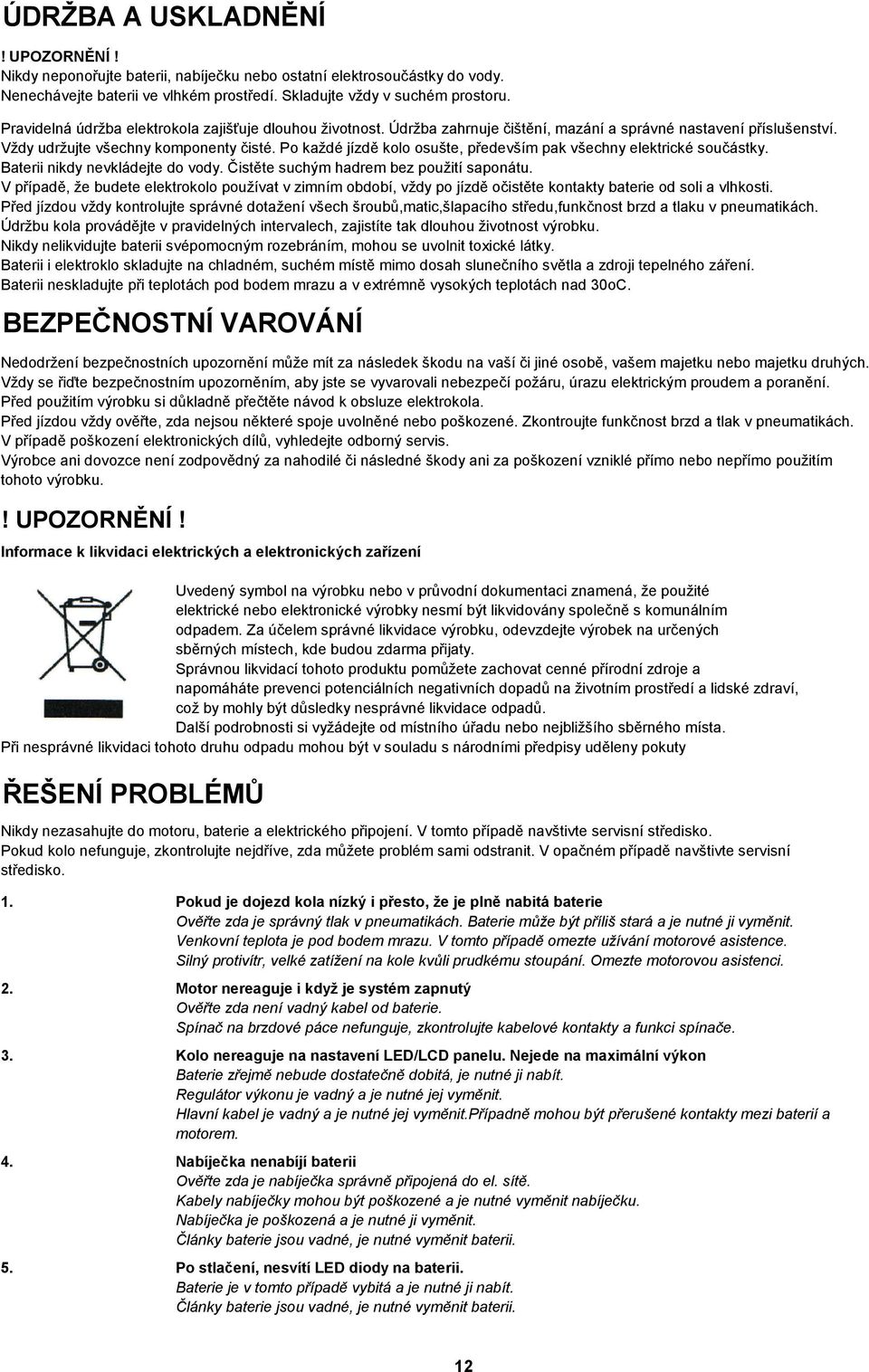 Po každé jízdě kolo osušte, především pak všechny elektrické součástky. Baterii nikdy nevkládejte do vody. Čistěte suchým hadrem bez použití saponátu.