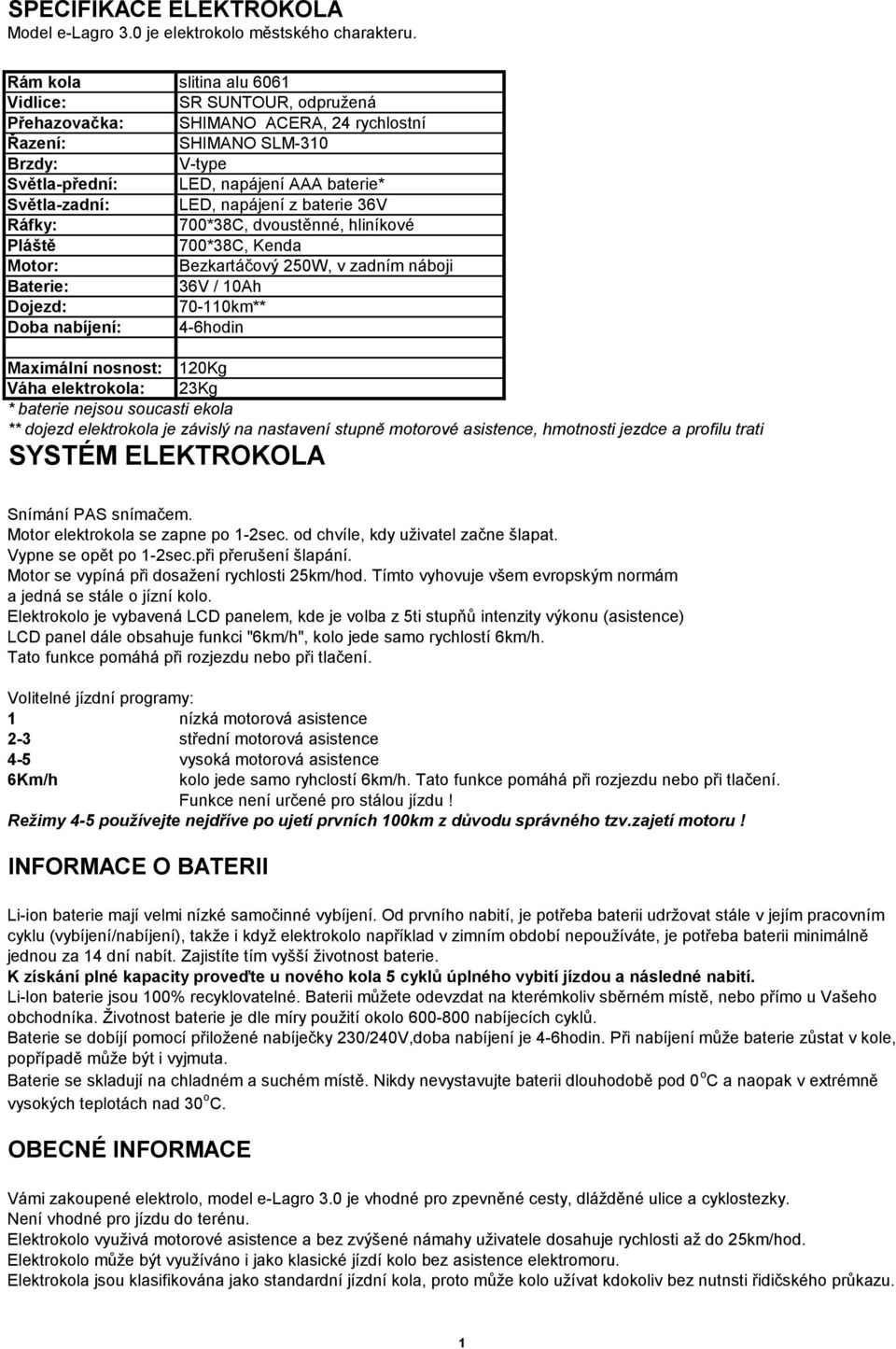 napájení z baterie 36V Ráfky: 700*38C, dvoustěnné, hliníkové Pláště 700*38C, Kenda Motor: Bezkartáčový 250W, v zadním náboji Baterie: 36V / 10Ah Dojezd: 70-110km** Doba nabíjení: 4-6hodin Maximální