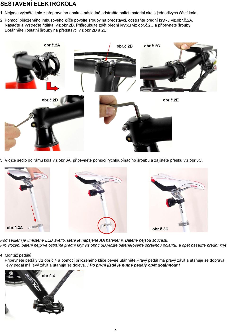 2d a 2E obr.č.2a obr.č.2b obr.č.2c obr.č.2d obr.č.2e obr.č.2c 3. Vložte sedlo do rámu kola viz.obr.3a, připevněte pomocí rychloupínacího šroubu a zajistěte přesku viz.obr.3c. obr.č.3a obr.č.3c Pod sedlem je umístěné LED světlo, které je napájené AA bateriemi.