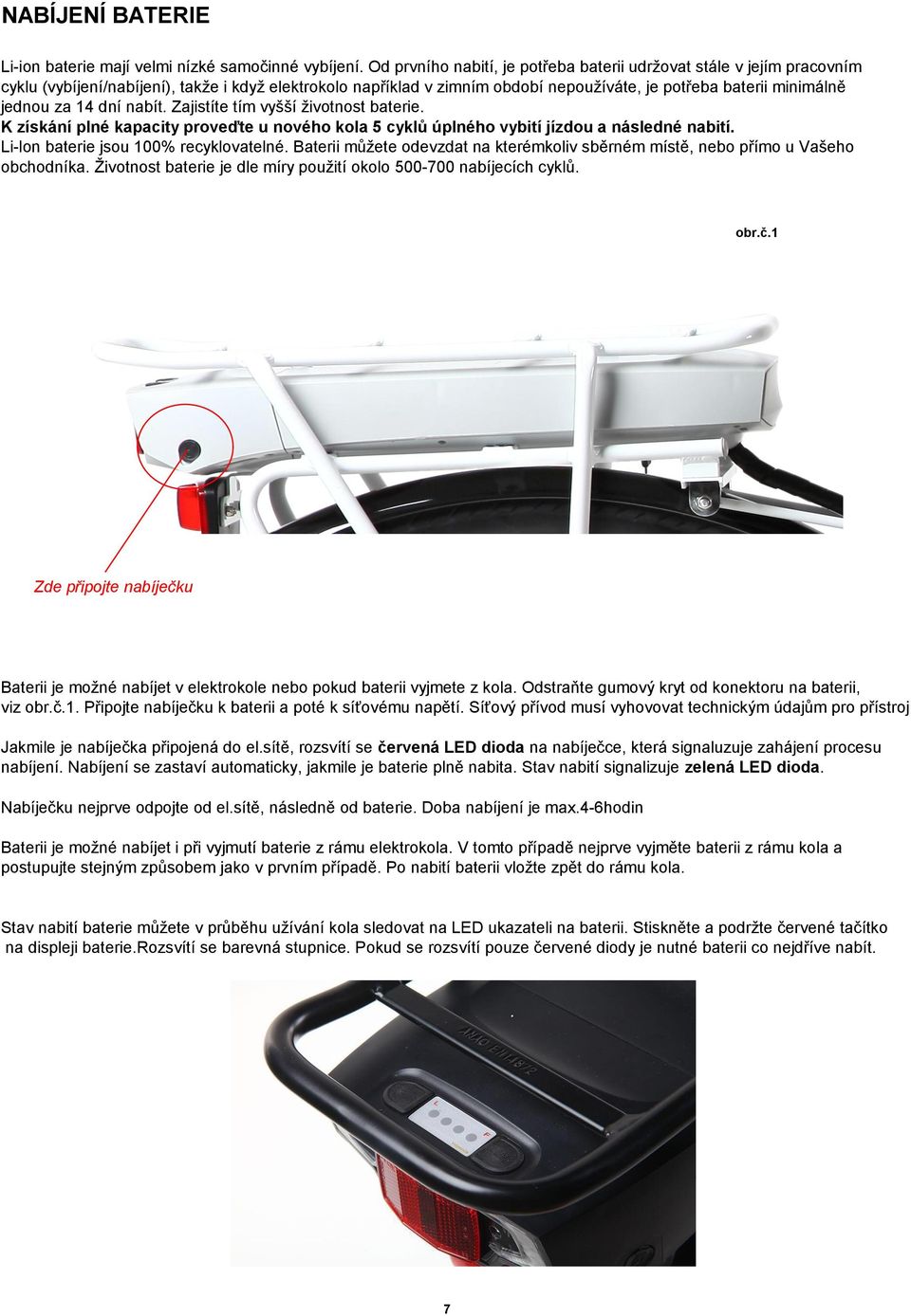 za 14 dní nabít. Zajistíte tím vyšší životnost baterie. K získání plné kapacity proveďte u nového kola 5 cyklů úplného vybití jízdou a následné nabití. Li-lon baterie jsou 100% recyklovatelné.
