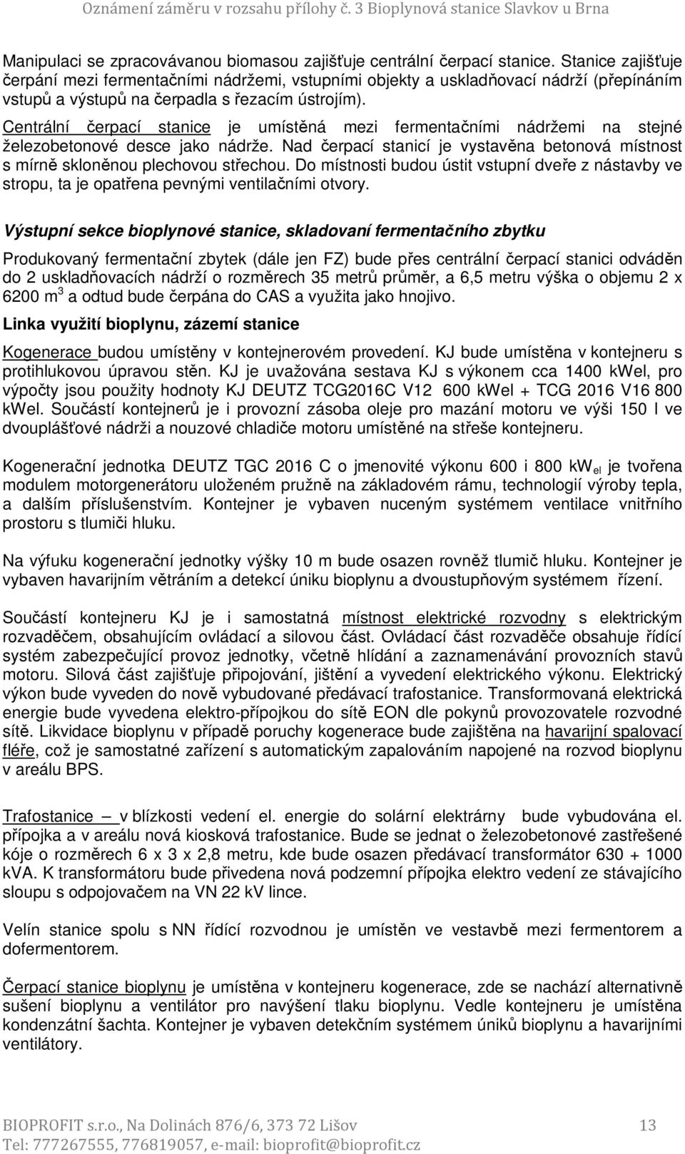 Centrální čerpací stanice je umístěná mezi fermentačními nádržemi na stejné železobetonové desce jako nádrže. Nad čerpací stanicí je vystavěna betonová místnost s mírně skloněnou plechovou střechou.