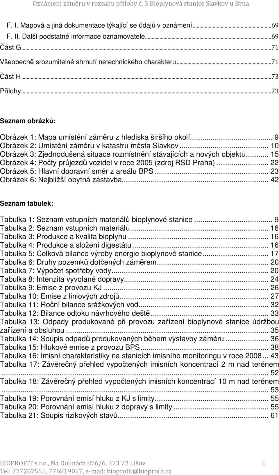 .. 10 Obrázek 3: Zjednodušená situace rozmístnění stávajících a nových objektů... 15 Obrázek 4: Počty průjezdů vozidel v roce 2005 (zdroj RSD Praha)... 22 Obrázek 5: Hlavní dopravní směr z areálu BPS.