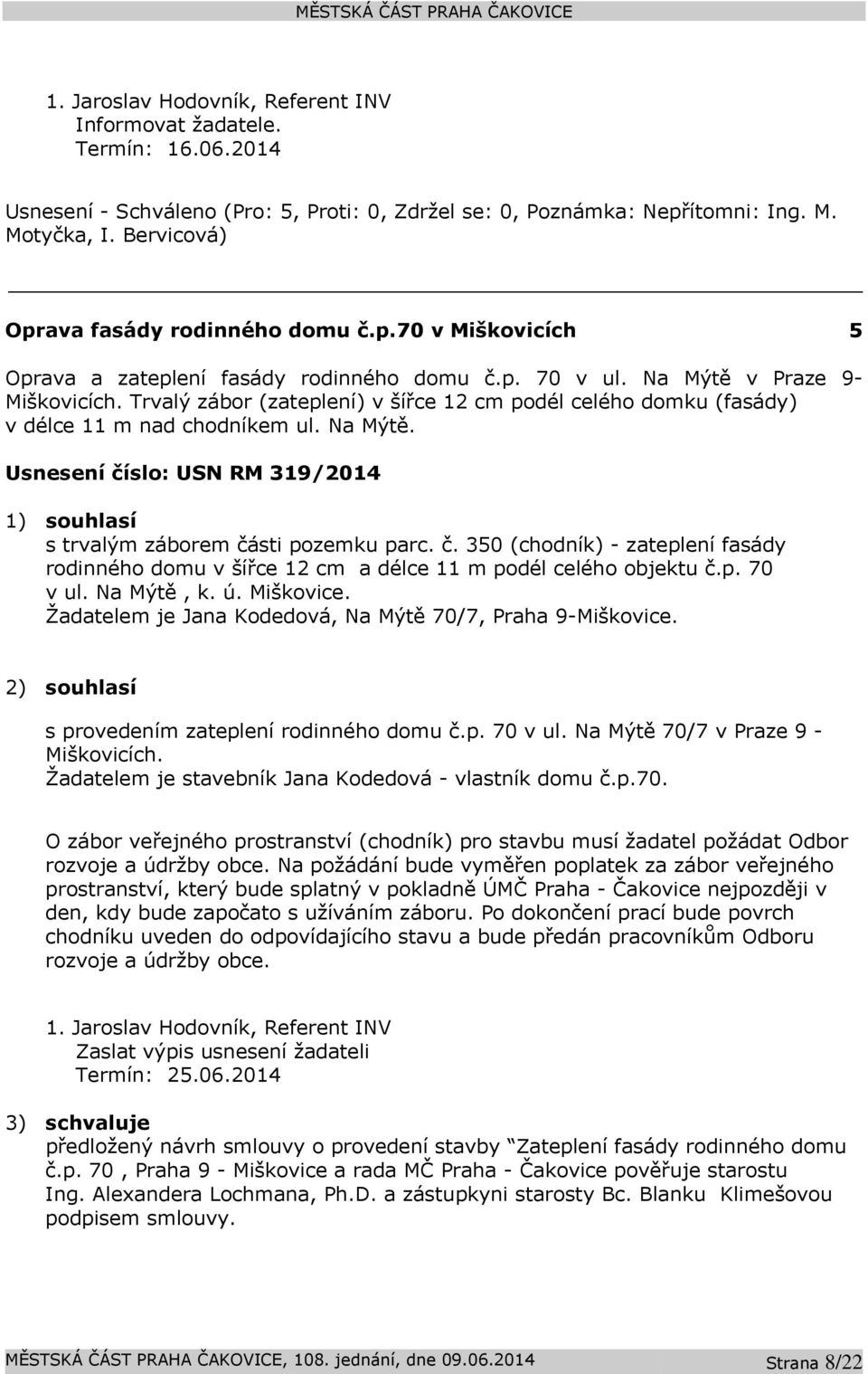 Usnesení číslo: USN RM 319/2014 1) souhlasí s trvalým záborem části pozemku parc. č. 350 (chodník) - zateplení fasády rodinného domu v šířce 12 cm a délce 11 m podél celého objektu č.p. 70 v ul.