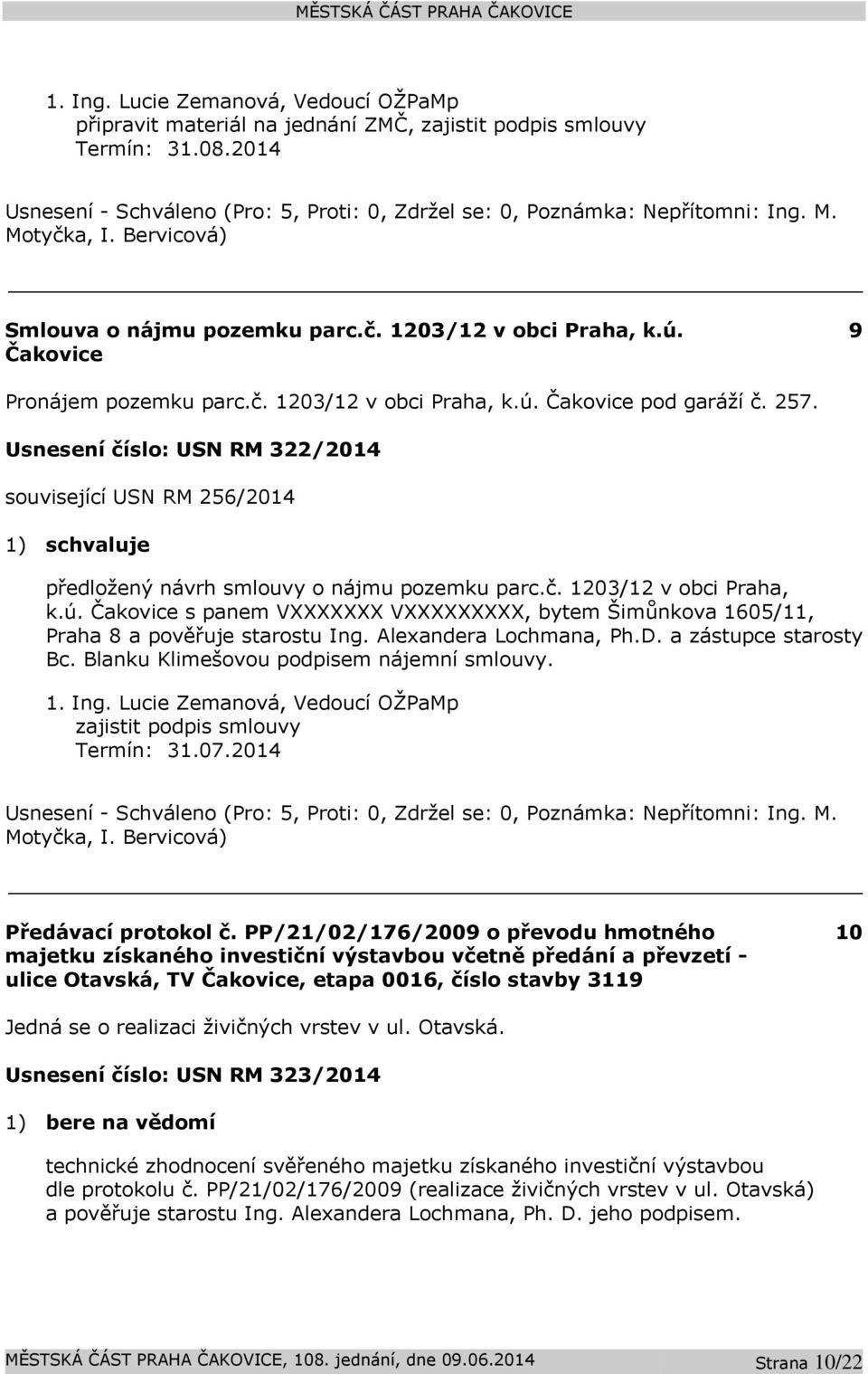 Usnesení číslo: USN RM 322/2014 související USN RM 256/2014 1) schvaluje předložený návrh smlouvy o nájmu pozemku parc.č. 1203/12 v obci Praha, k.ú.