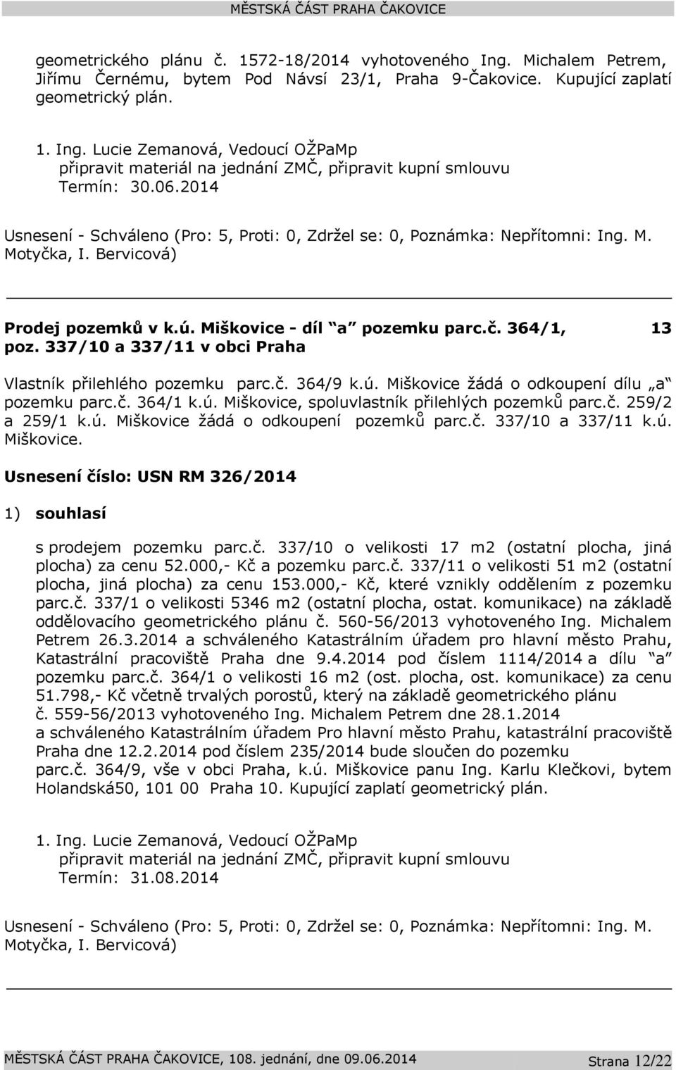 č. 364/1 k.ú. Miškovice, spoluvlastník přilehlých pozemků parc.č. 259/2 a 259/1 k.ú. Miškovice žádá o odkoupení pozemků parc.č. 337/10 a 337/11 k.ú. Miškovice. Usnesení číslo: USN RM 326/2014 1) souhlasí s prodejem pozemku parc.