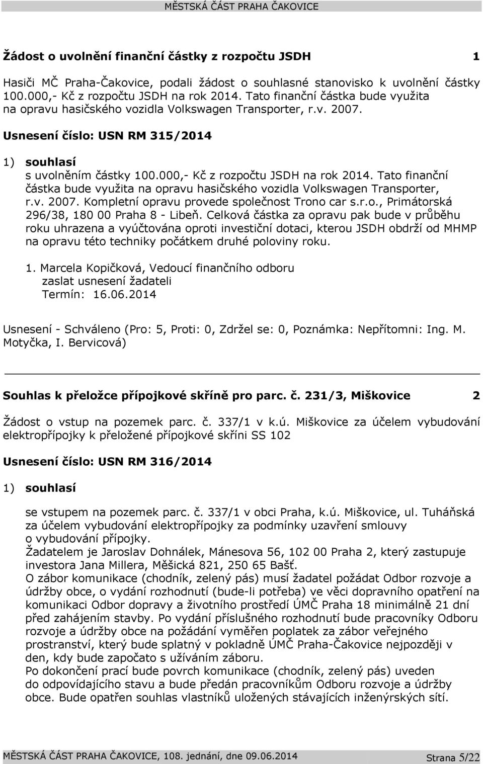 000,- Kč z rozpočtu JSDH na rok 2014. Tato finanční částka bude využita na opravu hasičského vozidla Volkswagen Transporter, r.v. 2007. Kompletní opravu provede společnost Trono car s.r.o., Primátorská 296/38, 180 00 Praha 8 - Libeň.