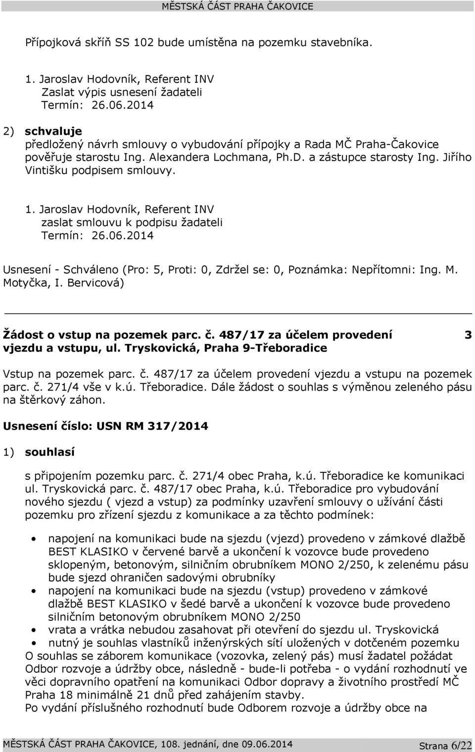 1. Jaroslav Hodovník, Referent INV zaslat smlouvu k podpisu žadateli Termín: 26.06.2014 Žádost o vstup na pozemek parc. č. 487/17 za účelem provedení vjezdu a vstupu, ul.