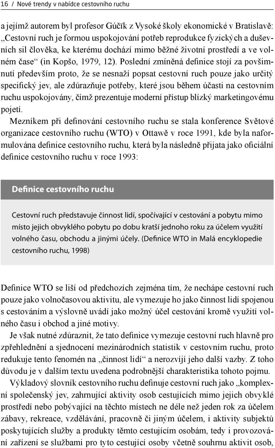 Poslední zmíněná definice stojí za povšimnutí především proto, že se nesnaží popsat cestovní ruch pouze jako určitý specifický jev, ale zdůrazňuje potřeby, které jsou během účasti na cestovním ruchu