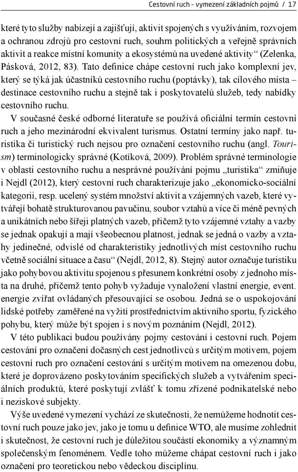 Tato definice chápe cestovní ruch jako komplexní jev, který se týká jak účastníků cestovního ruchu (poptávky), tak cílového místa destinace cestovního ruchu a stejně tak i poskytovatelů služeb, tedy