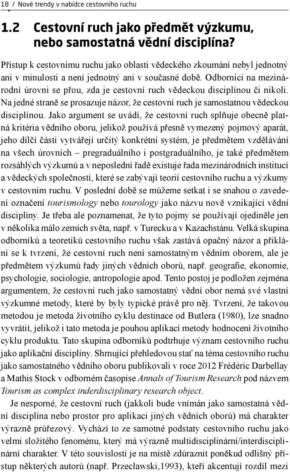 Odborníci na mezinárodní úrovni se přou, zda je cestovní ruch vědeckou disciplínou či nikoli. Na jedné straně se prosazuje názor, že cestovní ruch je samostatnou vědeckou disciplínou.