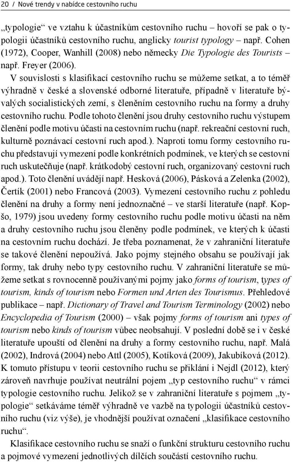 V souvislosti s klasifikací cestovního ruchu se můžeme setkat, a to téměř výhradně v české a slovenské odborné literatuře, případně v literatuře bývalých socialistických zemí, s členěním cestovního