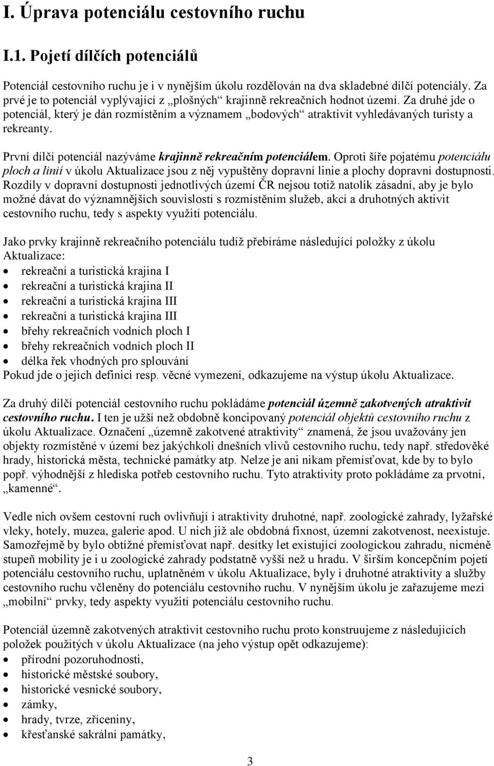 První dílčí potenciál nazýváme krajinně rekreačním potenciálem. Oproti šíře pojatému ploch a linií v úkolu Aktualizace jsou z něj vypuštěny dopravní linie a plochy dopravní dostupnosti.