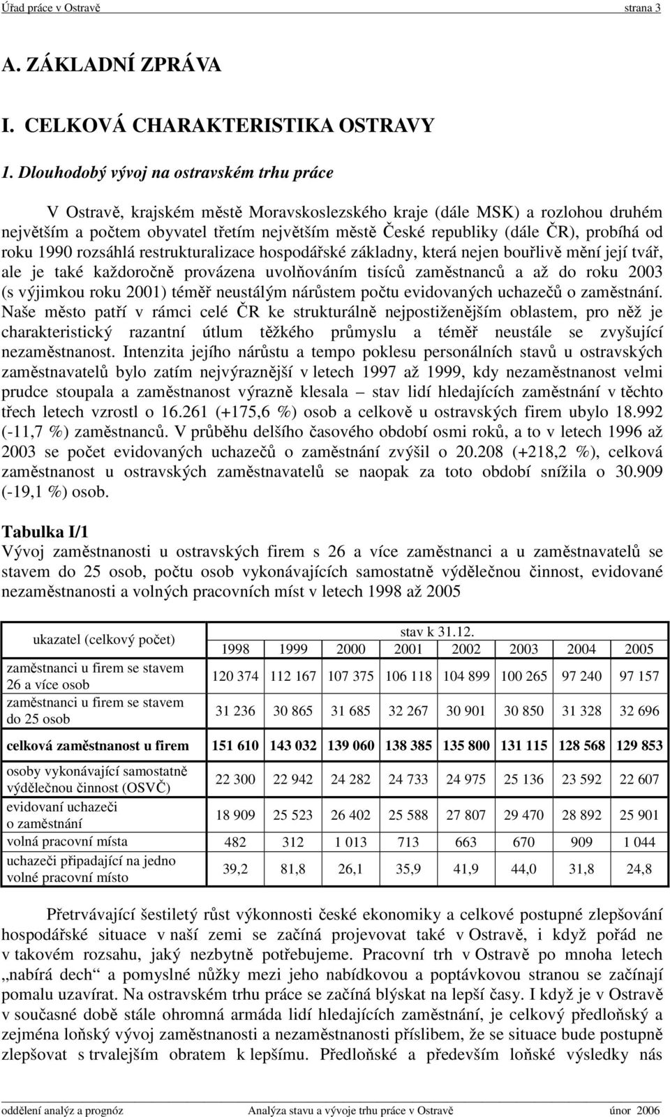 probíhá od roku 1990 rozsáhlá restrukturalizace hospodářské základny, která nejen bouřlivě mění její tvář, ale je také každoročně provázena uvolňováním tisíců zaměstnanců a až do roku 2003 (s