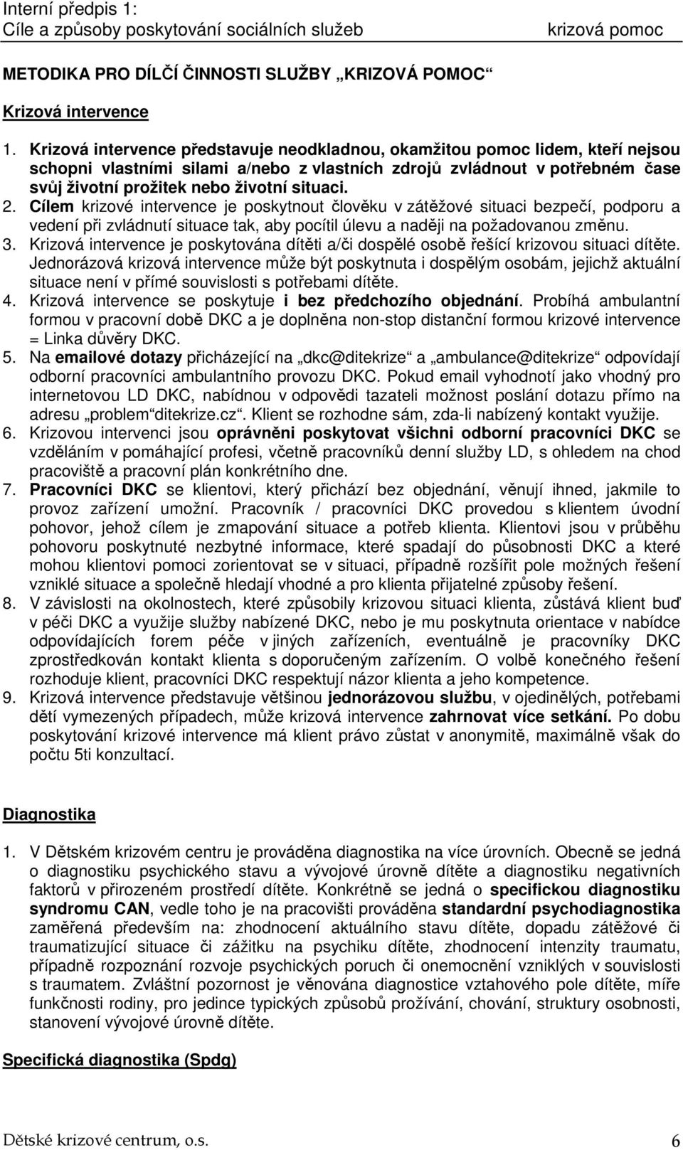 situaci. 2. Cílem krizové intervence je poskytnout člověku v zátěžové situaci bezpečí, podporu a vedení při zvládnutí situace tak, aby pocítil úlevu a naději na požadovanou změnu. 3.