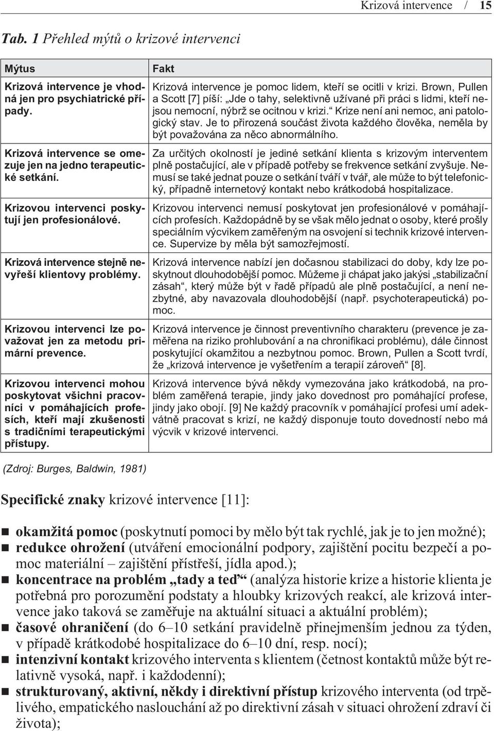 Krizovou intervenci mohou poskytovat všichni pracovníci v pomáhajících profesích, kteøí mají zkušenosti s tradièními terapeutickými pøístupy.