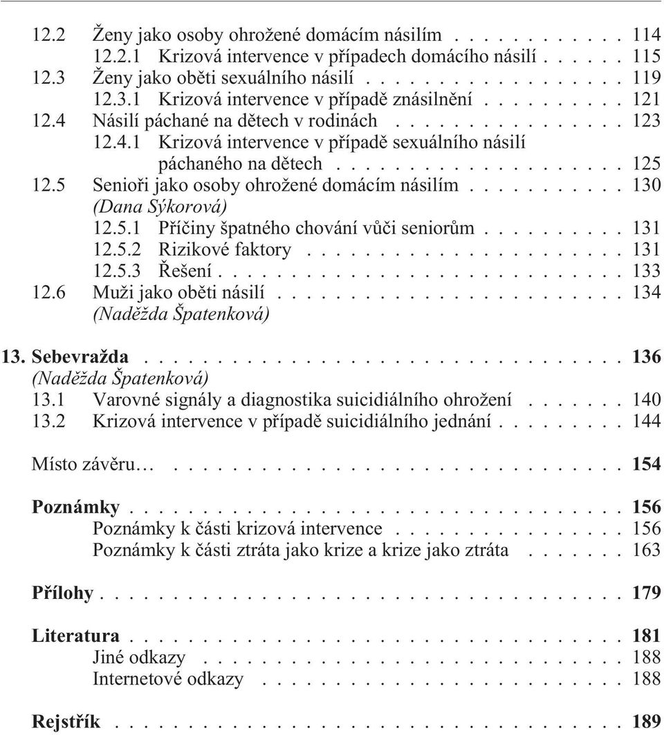 5 Senioøi jako osoby ohrožené domácím násilím........... 130 (Dana Sýkorová) 12.5.1 Pøíèiny špatného chování vùèi seniorùm.......... 131 12.5.2 Rizikové faktory...................... 131 12.5.3 Øešení.